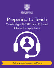 CAMBRIDGE IGCSE™ AND O LEVEL GLOBAL PERSPECTIVES PREPARING TO TEACH (ONLINE MASTERCLASS WITH SELF-STUDY)