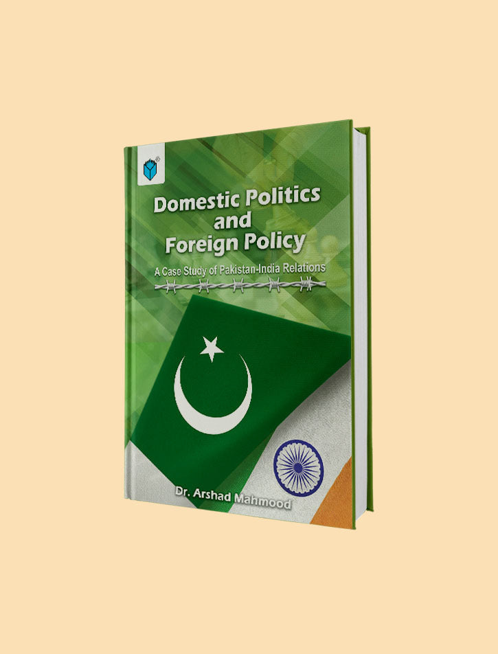 DOMESTIC POLITICS & FOREIGN POLICY: A CASE STUDY OF PAKISTAN-INDIA RELATIONS