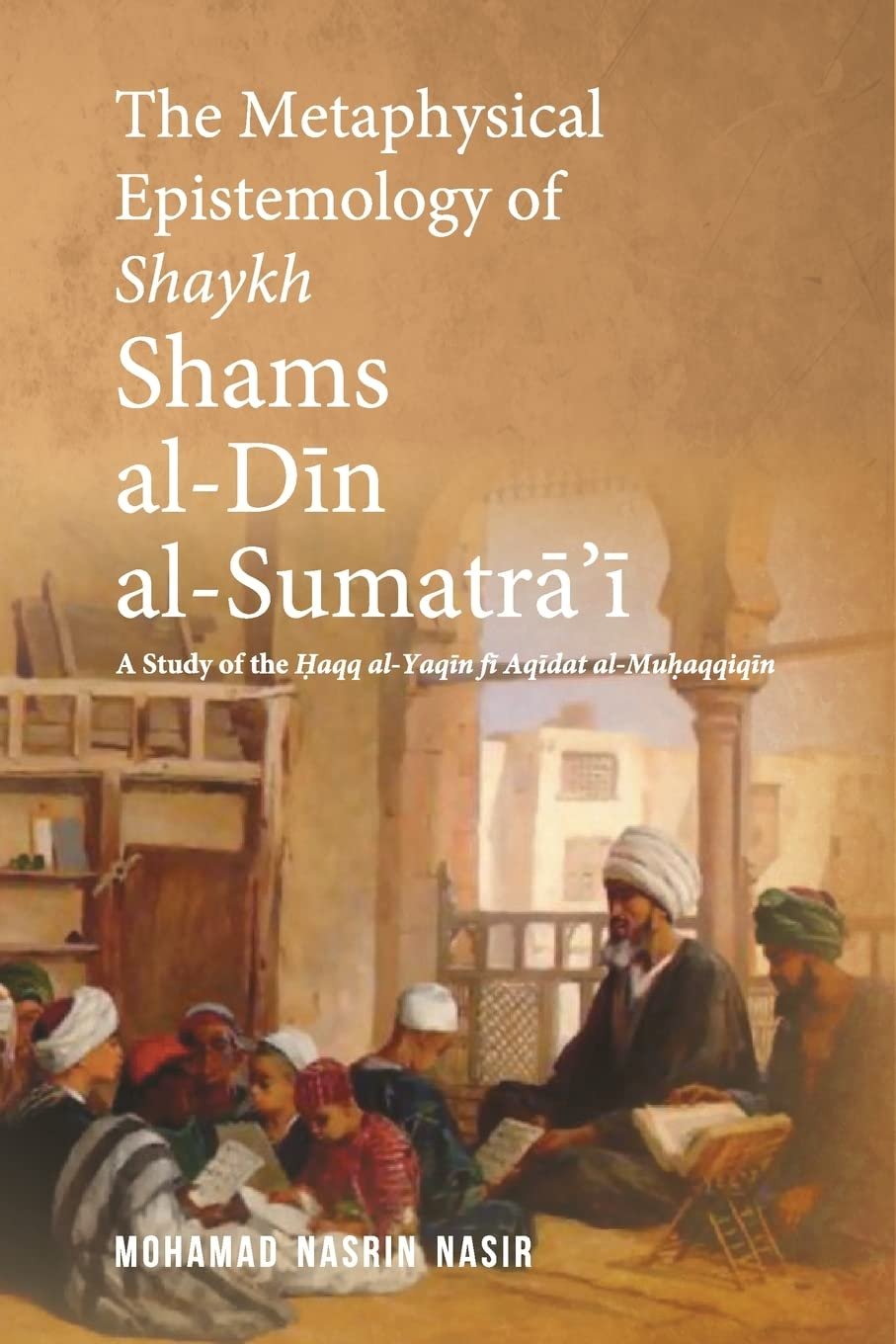 THE METAPHYSICAL EPISTEMOLOGY OF SHAYKH SHAMS AL-DIN AL-SUMATRA'I: A STUDY OF THE HAQQ AL-YAQIN FI AQIDAT AL-MUHAQQIQIN - Paramount Books   