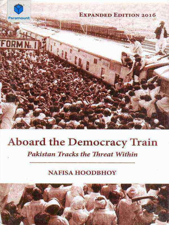 ABOARD THE DEMOCRACY TRAIN: PAKISTAN TRACKS THE THREAT WITHIN, EXPANDED EDITION - Paramount Books   