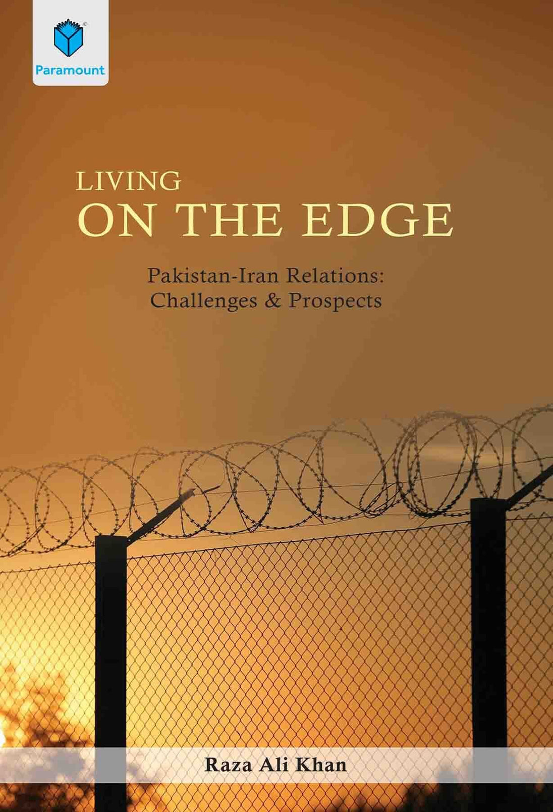 LIVING ON THE EDGE: PAKISTAN-IRAN RELATIONS CHALLENGES & PROSPECTS - Paramount Books   